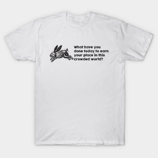 What have you done today to earn your place in this crowded world? T-Shirt